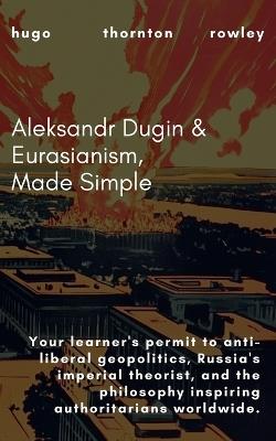 Aleksandr Dugin & Eurasianism, Made Simple - Hugo Rowley - cover