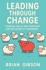 Leading Through Change Essential Skills and Strategies for the Future of Leadership