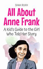 All About Anne Frank: A Kid’s Guide to the Girl Who Told Her Story