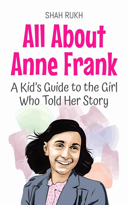 All About Anne Frank: A Kid’s Guide to the Girl Who Told Her Story - Shah Rukh - ebook