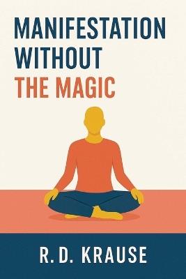 Manifestation Without The Magic - R D Krause - cover