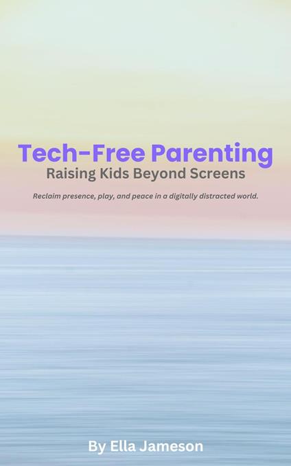 Tech-Free Parenting: Raising Kids Beyond Screens