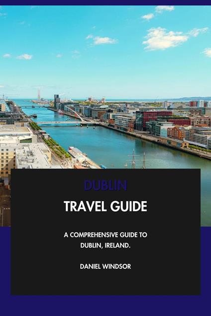 Dublin Travel Guide: A Comprehensive Guide to Dublin, Ireland.