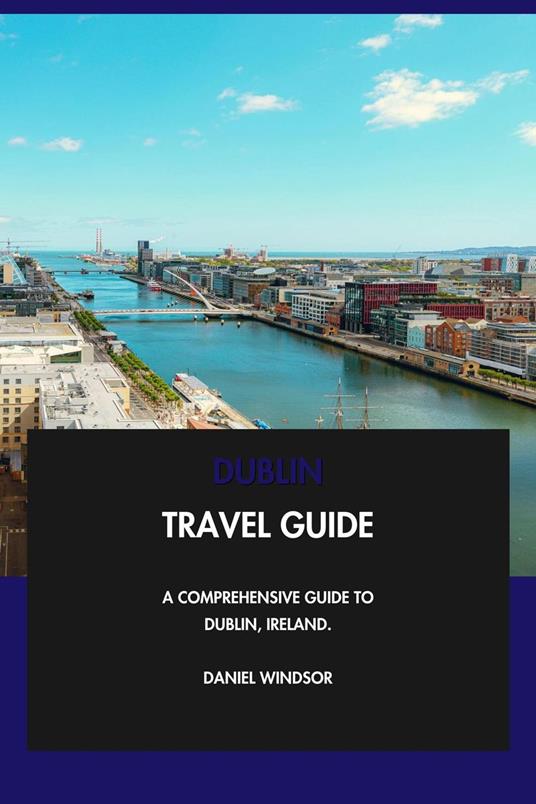 Dublin Travel Guide: A Comprehensive Guide to Dublin, Ireland.
