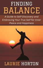 Finding Balance: A Guide to Self-Discovery and Embracing Your True Self for Inner Peace and Happiness