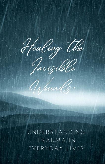 Healing the Invisible Wounds: Understanding Trauma in Everyday Lives