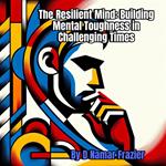 The Resilient Mind: Building Mental Toughness in Challenging Times