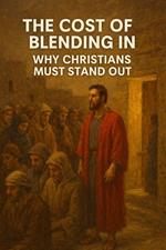 The Cost of Blending In Why Christians Must Stand Out