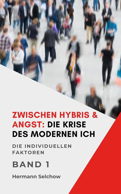 Zwischen Hybris & Angst: Die Krise des modernen Ich Band I Die individuellen Faktoren