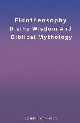 Eidotheosophy - Divine Wisdom And Biblical Mythology - Vanida Plamondon - cover
