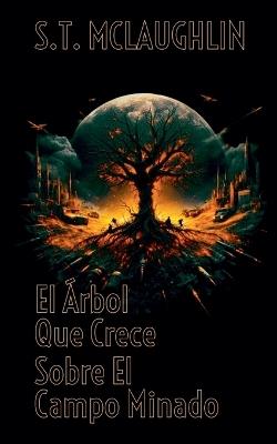 El árbol que crece sobre el campo minado - S T McLaughlin - cover