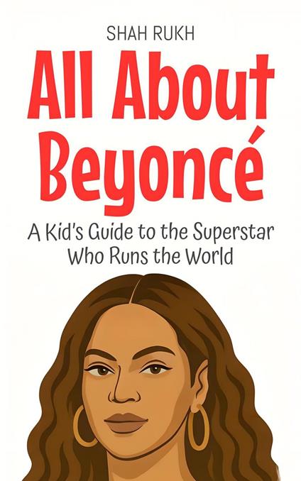All About Beyoncé: A Kid’s Guide to the Superstar Who Runs the World - Shah Rukh - ebook