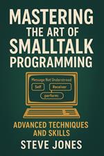 Mastering the Art of Smalltalk Programming: Advanced Techniques and Skills
