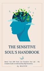 The Sensitive Soul's Handbook: Master Your HSP Traits and Transform Your Life - The Complete Guide to Understanding High Sensitivity