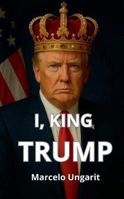 I, King Trump - Marcelo Ungarit - cover