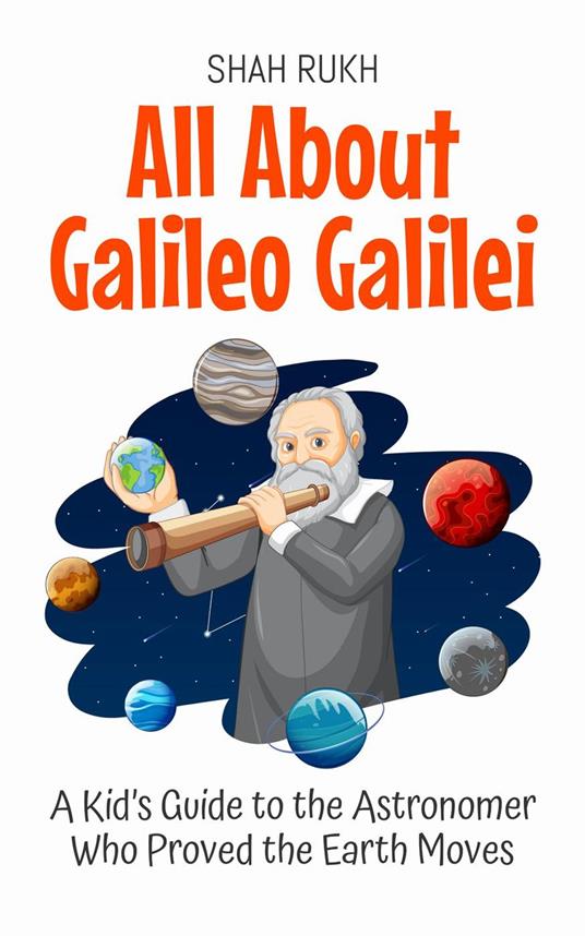 All About Galileo Galilei: A Kid’s Guide to the Astronomer Who Proved the Earth Moves - Shah Rukh - ebook