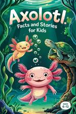 Axolotl Facts and Stories for Kids Ages 6–12