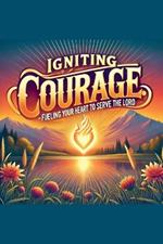 Igniting Courage Fueling Your Heart To Serve The Lord