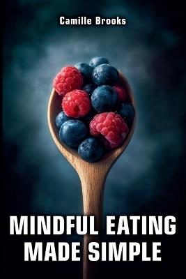Mindful Eating Made Simple: A Beginner's Guide to Eating Intuitively and Nourishing Your Body Without Dieting: Discover How to Enjoy Every Meal, Stop Emotional Eating, and Feel Your Best - Camille Brooks - cover