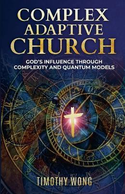 Complex Adaptive Church: God's Influence through Complexity and Quantum Models - Timothy Wong - cover