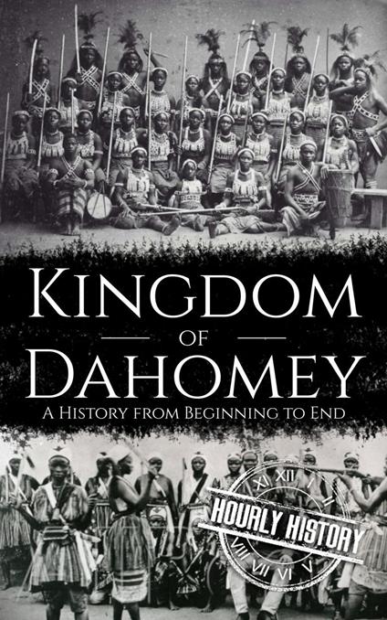 Kingdom of Dahomey: A History from Beginning to End