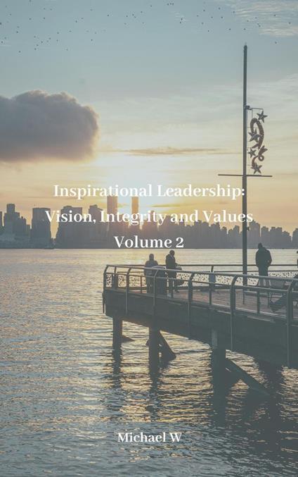 Inspirational Leadership: Vision, Integrity and Values Volume 2