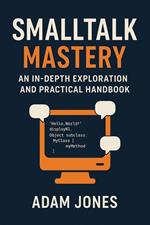 Smalltalk Mastery: An In-Depth Exploration and Practical Handbook