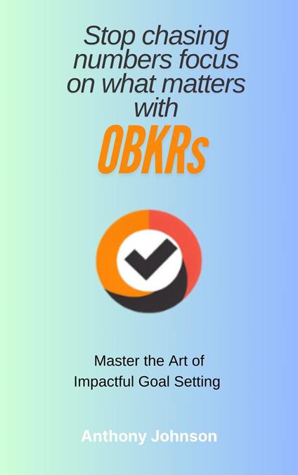 Stop Chasing Numbers - Master the art of Impactful Goal Setting with OBKRs