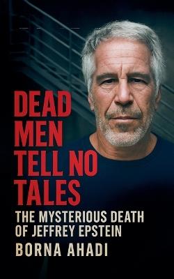 Dead Men Tell No Tales: The Mysterious Death of Jeffrey Epstein - Borna Ahadi - cover
