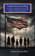 Under the Iron Flag: A Family’s Battle for Survival and Justice in Trump’s America