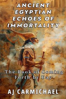 Ancient Egyptian Echoes of Immortality: The Book of Going Forth by Day - A J Carmichael - cover