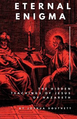 Eternal Enigma: The Hidden Teachings Of Jesus Of Nazareth - Joshua Douthett - cover