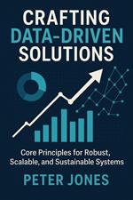Crafting Data-Driven Solutions: Core Principles for Robust, Scalable, and Sustainable Systems