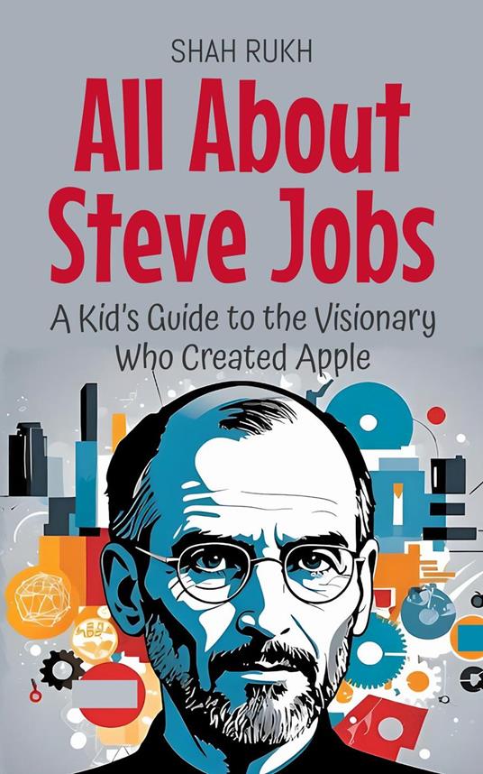All About Steve Jobs: A Kid’s Guide to the Visionary Who Created Apple - Shah Rukh - ebook