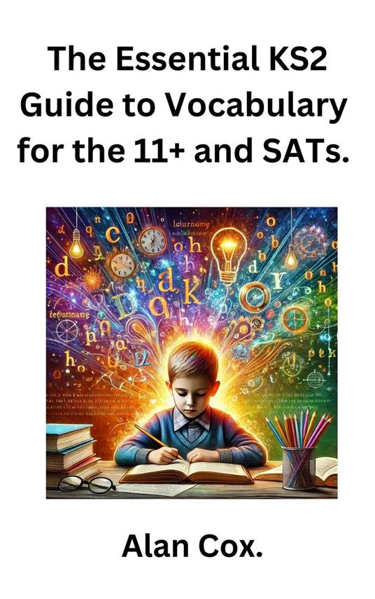 The Essential KS2 Guide to Vocabulary for the 11+ and SATs.
