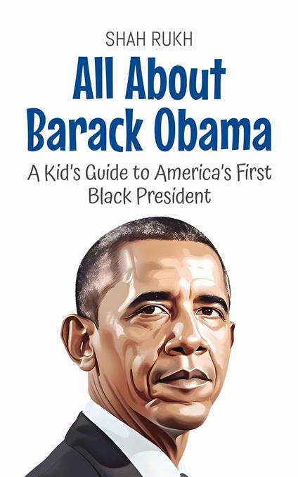 All About Barack Obama: A Kid’s Guide to America’s First Black President - Shah Rukh - ebook
