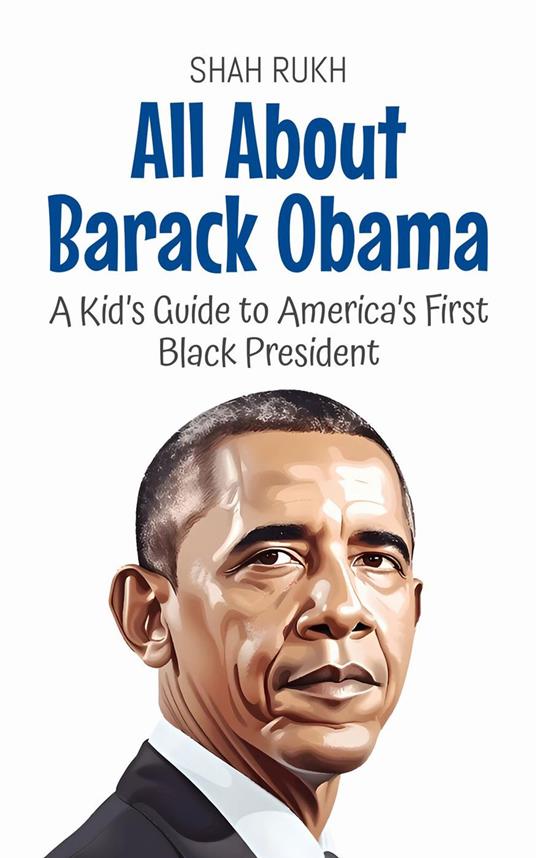 All About Barack Obama: A Kid’s Guide to America’s First Black President - Shah Rukh - ebook