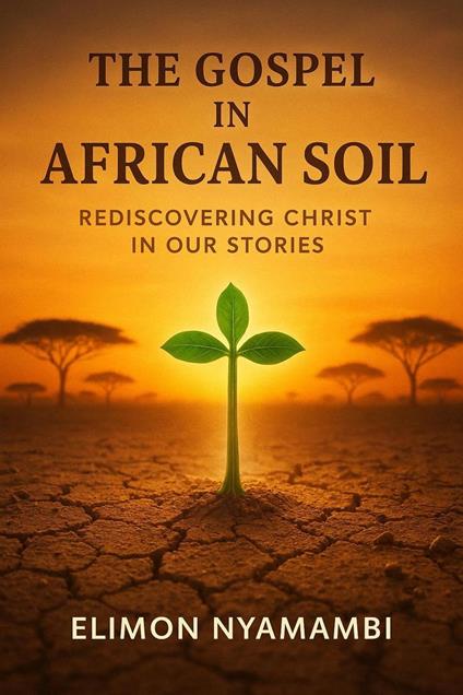 The Gospel in African Soil: Rediscovering Christ in Our Stories