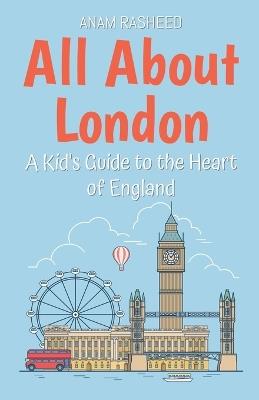 All About London: A Kid's Guide to the Heart of England - Anam Rasheed - cover