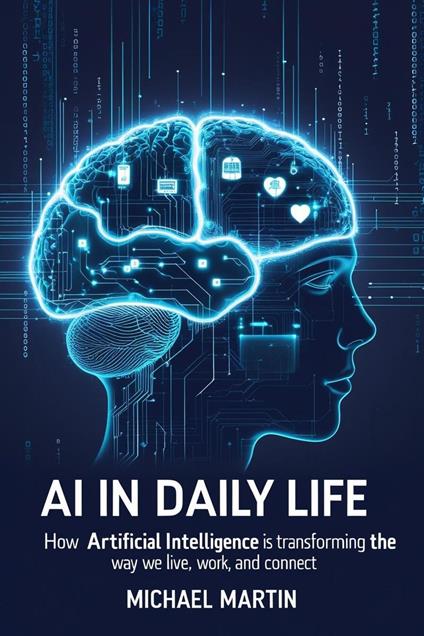 AI in Daily Life: How Artificial Intelligence is Transforming the Way We Live, Work, and Connect