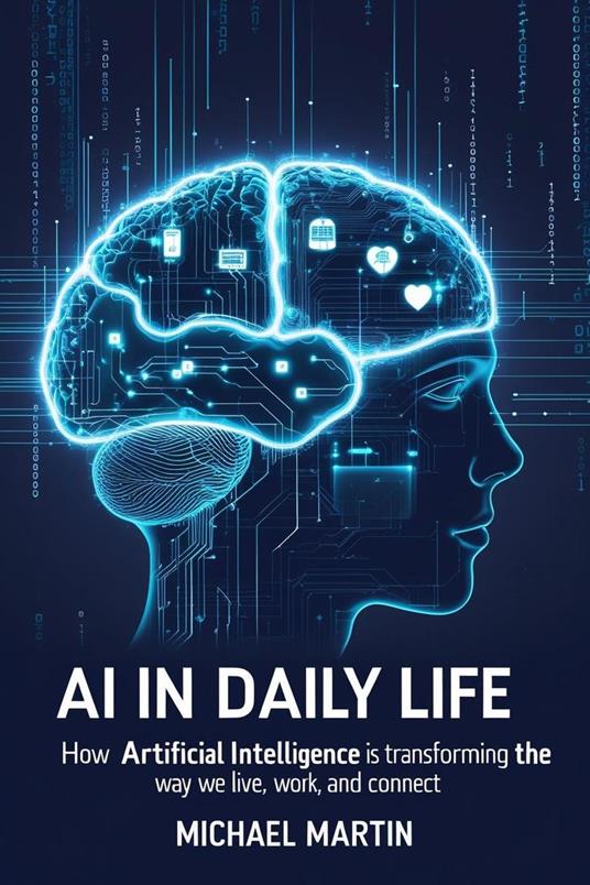 AI in Daily Life: How Artificial Intelligence is Transforming the Way We Live, Work, and Connect