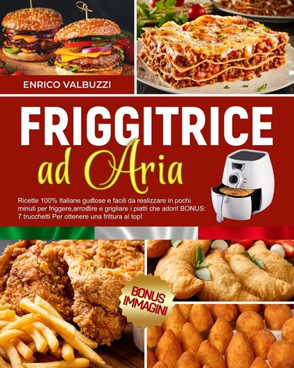 RICETTARIO PER FRIGGITRICE AD ARIA: Ricette 100% Italiane facili da realizzare in pochi minuti per friggere,arrostire e grigliare i piatti che adori! 7 trucchetti Per ottenere una frittura al top! - Enrico Valbuzzi - ebook