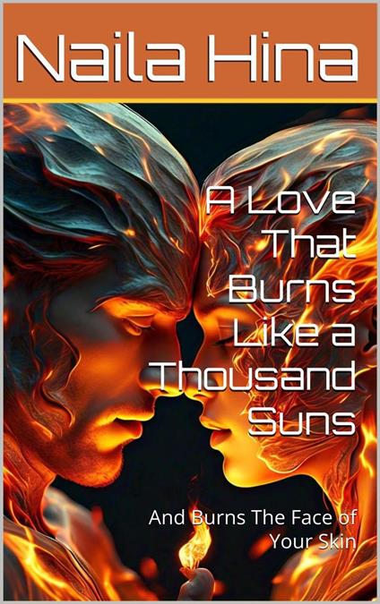 A Love That Burns Like a Thousand Suns: And Burns The Face of Your Skin
