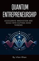 Quantum Entrepreneurship: Accelerate Innovation and Scale with Cutting-Edge Thinking