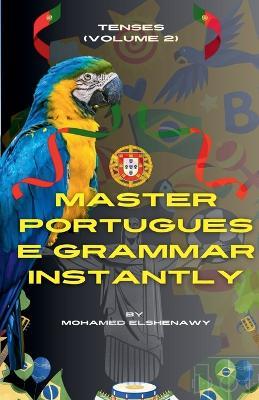 Master Portuguese Grammar Instantly: Tenses (Volume 2) - Mohamed Elshenawy - cover