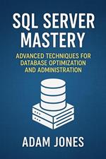 SQL Server Mastery: Advanced Techniques for Database Optimization and Administration