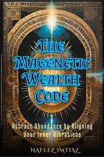 The Magnetic Wealth Code: Attract Abundance by Aligning Your Inner Vibrations