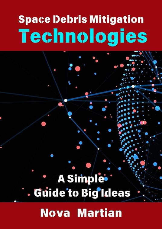 Space Debris Mitigation Technologies: A Simple Guide to Big Ideas