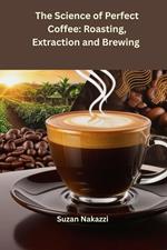 The Science of Perfect Coffee: Roasting, Extraction and Brewing