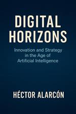Digital Horizons: Innovation and Strategy in the Age of Artificial Intelligence